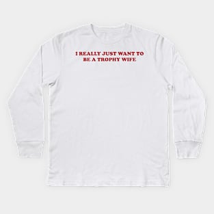 I really just want to be a trophy wife - Funny Y2K Unisex or Ladies T-Shirts, Long-Sleeve, Hoodies or Sweatshirts Kids Long Sleeve T-Shirt